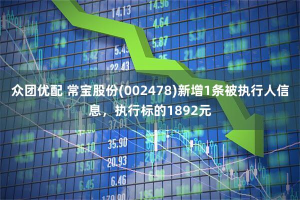 众团优配 常宝股份(002478)新增1条被执行人信息，执行标的1892元