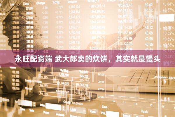 永旺配资端 武大郎卖的炊饼，其实就是馒头
