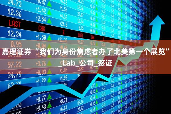 嘉理证券 “我们为身份焦虑者办了北美第一个展览”_Lab_公司_签证