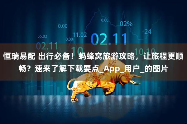 恒瑞易配 出行必备！蚂蜂窝旅游攻略，让旅程更顺畅？速来了解下载要点_App_用户_的图片