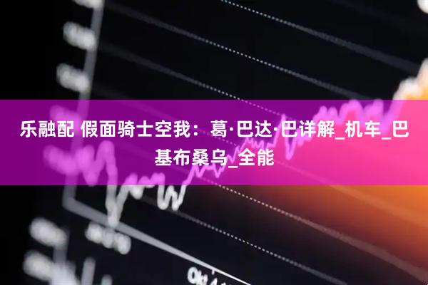 乐融配 假面骑士空我：葛·巴达·巴详解_机车_巴基布桑乌_全能