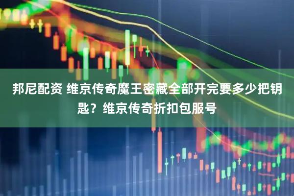 邦尼配资 维京传奇魔王密藏全部开完要多少把钥匙？维京传奇折扣包服号