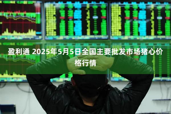 盈利通 2025年5月5日全国主要批发市场猪心价格行情