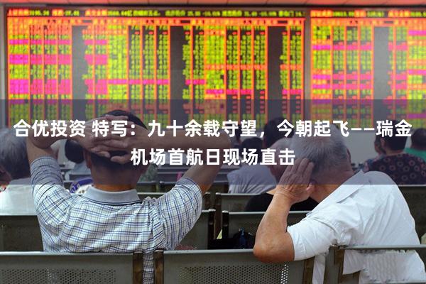 合优投资 特写：九十余载守望，今朝起飞——瑞金机场首航日现场直击