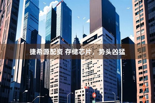捷希源配资 存储芯片，势头凶猛