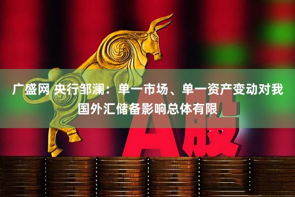 广盛网 央行邹澜：单一市场、单一资产变动对我国外汇储备影响总体有限